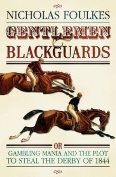 Image of Gentlemen and Blackguards or Gambling Mania and the Plot to Steal the Derby of 1844 by Nicholas Foulkes Hardback