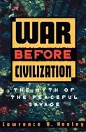 Image of war before civilization the myth of the peaceful savage