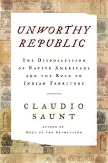 Image of Unworthy Republic : The Dispossession of Native Americans and the Road to Indian Territory