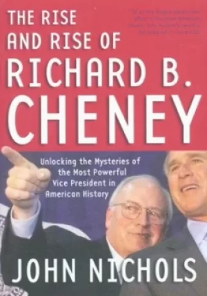 Image of The rise and rise of Richard B Cheney by John Nichols