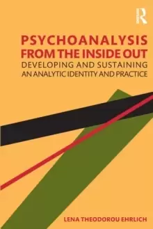 Image of Psychoanalysis from the Inside Out : Developing and Sustaining an Analytic Identity and Practice