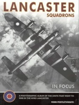 Image of Lancaster Squadrons of World War Ii in Focus by Mark Postlethwaite Paperback