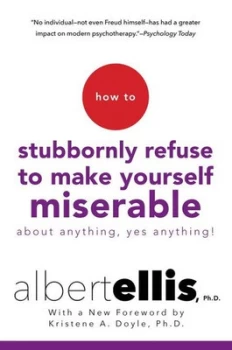 Image of How to stubbornly refuse to make yourself miserable about anything - yes anything by Albert Ellis