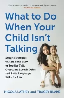 Image of What to Do When Your Child Isn't Talking : Expert Strategies to Help Your Baby or Toddler Talk, Overcome Speech Delay, & Build Language Skills for Lif