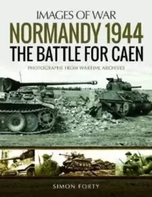 Image of Normandy 1944: The Battle for Caen : Rare Photographs from Wartime Archives