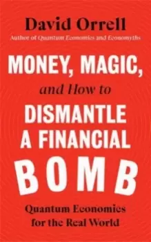 Image of Money, Magic, and How to Dismantle a Financial Bomb : Quantum Economics for the Real World