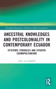 Image of Ancestral Knowledges and Postcoloniality in Contemporary Ecuador : Epistemic Struggles and Situated Cosmopolitanisms