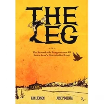 Image of Leg: The Remarkable Reappearance of Santa Anna's Disembodied Limb: The Remarkable Reappearance of Santa Anna's...