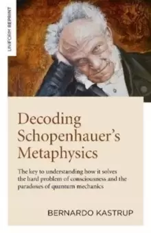 Image of Decoding Schopenhauer's Metaphysics: The Key to Understanding How It Solves the Hard Problem of Consciousness and the Paradoxes of Quantum Mechan