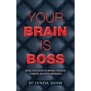Image of Your Brain is Boss : Using mind power to develop influence, creativity and work satisfaction