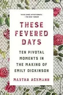 Image of These Fevered Days : Ten Pivotal Moments in the Making of Emily Dickinson