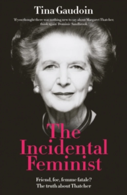 Image of The Incidental Feminist : Friend, foe, femme fatale? The truth about Thatcher Hardback