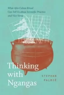 Image of Thinking with Ngangas : What Afro-Cuban Ritual Can Tell Us about Scientific Practice and Vice Versa