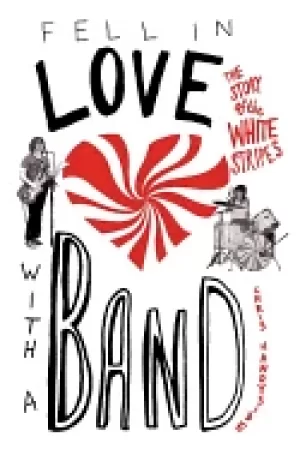 Image of fell in love with a band the story of the white stripes