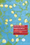 Image of Uncontrived Mindfulness : Ending Suffering Through Attention, Curiosity and Wisdom
