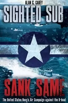 Image of Sighted Sub, Sank Same : The United States Navy's Air Campaign Against the U-Boat