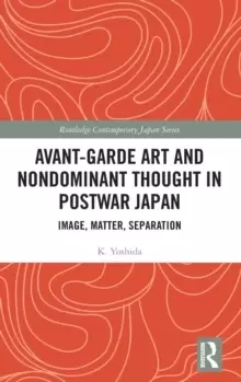 Image of Avant-Garde Art and Non-Dominant Thought in Postwar Japan : Image, Matter, Separation