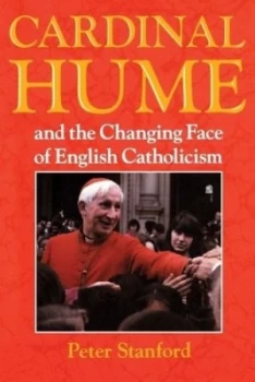 Image of Cardinal Hume and the Changing Face of English Catholicism by Peter Stanford Book