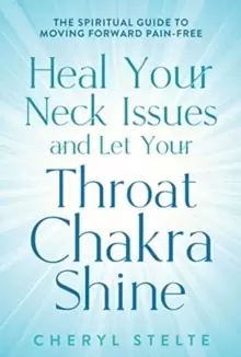 Image of Heal Your Neck Issues and Let Your Throat Chakra Shine : The Spiritual Guide to Moving Forward Pain-Free