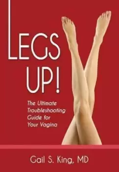 Image of Legs Up-The Ultimate Troubleshooting Guide for Your Vagina by Gail S King MD