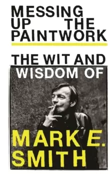 Image of Messing Up the Paintwork : The Wit and Wisdom of Mark E. Smith