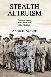 Image of Stealth Altruism Forbidden Care as Jewish Resistance in the Holocaust