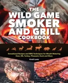 Image of The Wild Game Smoker And Grill Cookbook : Sensational Recipes and BBQ Techniques for Mouth-Watering Deer, Elk, Turkey, Pheasant, Duck and More