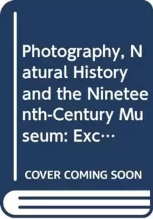 Image of Photography, Natural History and the Nineteenth-Century Museum : Exchanging Views of Empire
