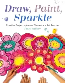 Image of Draw, Paint, Sparkle : Creative Projects from an Elementary Art Teacher