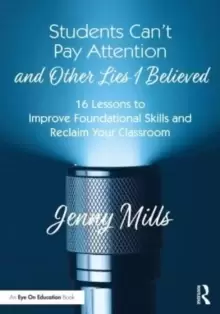 Image of Students Can't Pay Attention and Other Lies I Believed : 16 Lessons to Improve Foundational Skills and Reclaim Your Classroom