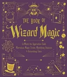 Image of The Book of Wizard Magic : In Which the Apprentice Finds Marvelous Magic Tricks, Mystifying Illusions & Astonishing Tales
