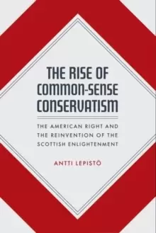 Image of The Rise of Common-Sense Conservatism : The American Right and the Reinvention of the Scottish Enlightenment