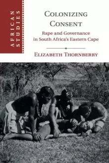 Image of Colonizing Consent : Rape and Governance in South Africa's Eastern Cape