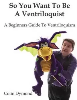 Image of So You Want to Be a Ventriloquist by Colin Dymond