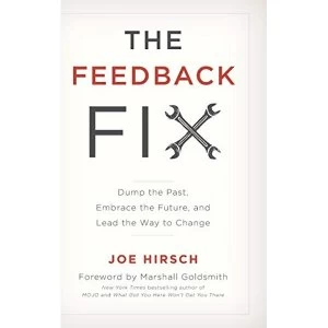 Image of The Feedback Fix: Dump the Past, Embrace the Future, and Lead the Way to Change by Joe Hirsch (Hardback, 2017)