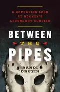 Image of between the pipes a revealing look at hockeys legendary goalies