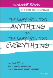 Image of The Way You Do Anything is the Way You Do Everything : The Why of Why Your Business Isn't Making More Money