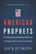 Image of american prophets the religious roots of progressive politics and the ongoi