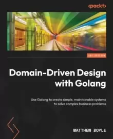 Image of Domain-Driven Design with Golang : Use Golang to create simple, maintainable systems to solve complex business problems