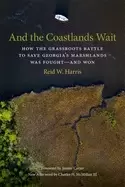 Image of and the coastlands wait how the grassroots battle to save georgias marshlan