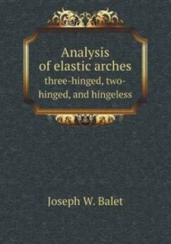 Image of Analysis of Elastic Arches Three-Hinged Two-Hinged and Hingeless by Joseph W Balet Paperback