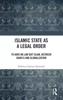 Image of Islamic State as a Legal Order : To Have No Law but Islam, between Shari'a and Globalization