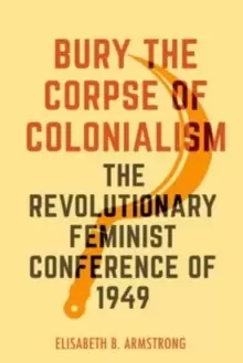 Image of Bury the Corpse of Colonialism : The Revolutionary Feminist Conference of 1949