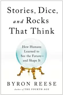 Image of Stories, Dice, and Rocks That Think : How Humans Learned to See the Future--and Shape It