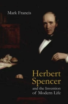 Image of Herbert Spencer and the Invention of Modern Life by Mark Francis Hardback