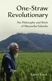 Image of One-Straw Revolutionary : The Philosophy and Work of Masanobu Fukuoka