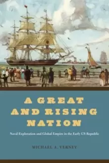 Image of A Great and Rising Nation : Naval Exploration and Global Empire in the Early US Republic