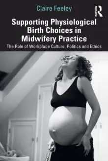 Image of Supporting Physiological Birth Choices in Midwifery Practice : The Role of Workplace Culture, Politics and Ethics