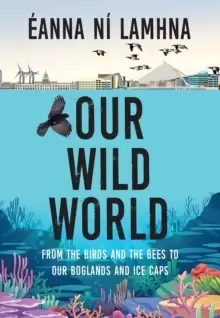 Image of Our Wild World : From the birds and bees to our boglands and the ice caps