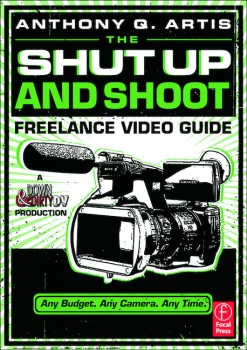 Image of The Shut Up and Shoot Freelance Video GuideA Down & Dirty DV Production